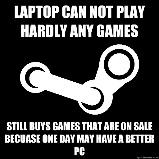 laptop can not play hardly any games still buys games that a - Fottuto Steam