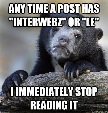 any time a post has interwebz or le i immediately stop r - Confession Bear