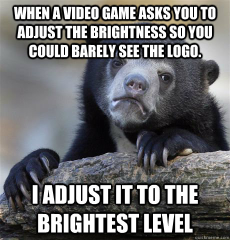 when a video game asks you to adjust the brightness so you c - Confession Bear