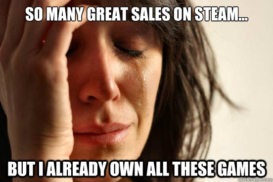 so many great sales on steam but i already own all these - First World Problems
