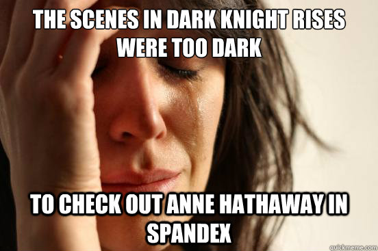 the scenes in dark knight rises were too dark to check out a - First World Problems