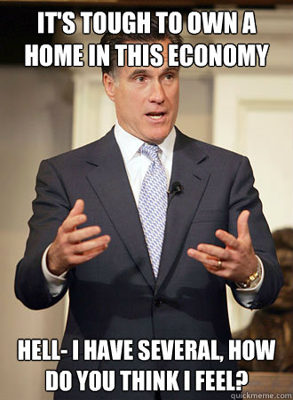 its tough to own a home in this economy hell i have sever - Relatable Romney
