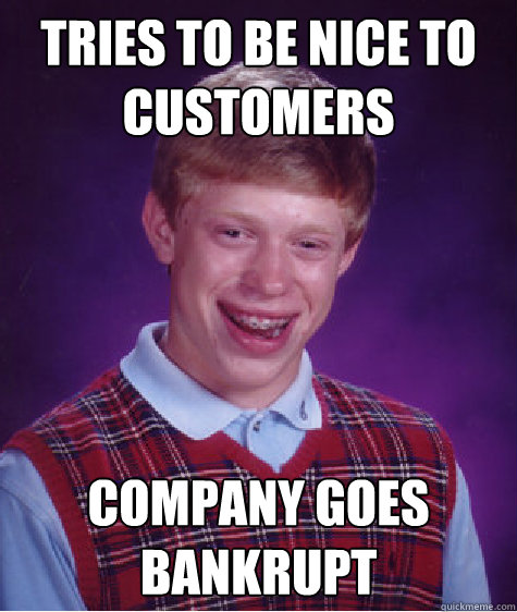 tries to be nice to customers company goes bankrupt - Bad Luck Brian