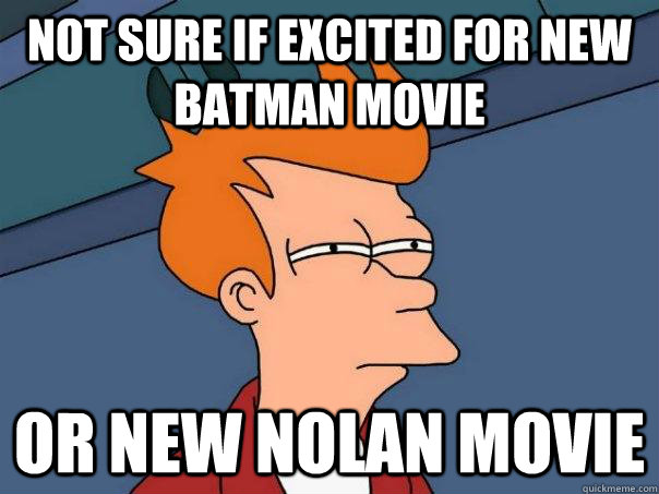 not sure if excited for new batman movie or new nolan movie - Futurama Fry