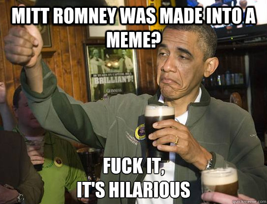 mitt romney was made into a meme fuck it its hilarious - Upvoting Obama
