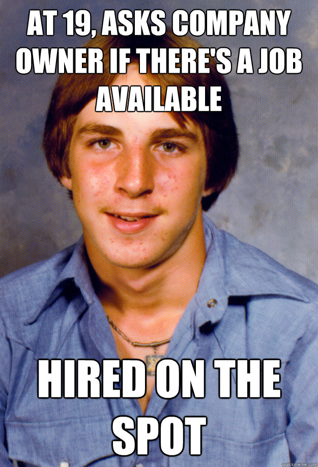 at 19 asks company owner if theres a job available hired o - Old Economy Steven