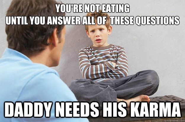 youre not eating until you answer all of these questions - Scumbag Redditor Dad