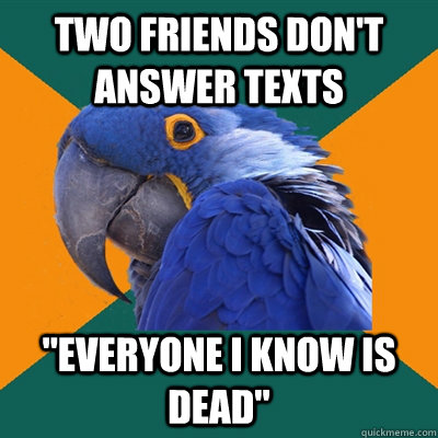 two friends dont answer texts everyone i know is dead - Paranoid Parrot