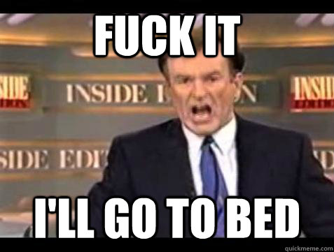 fuck it ill go to bed - Bill OReilly Fuck It
