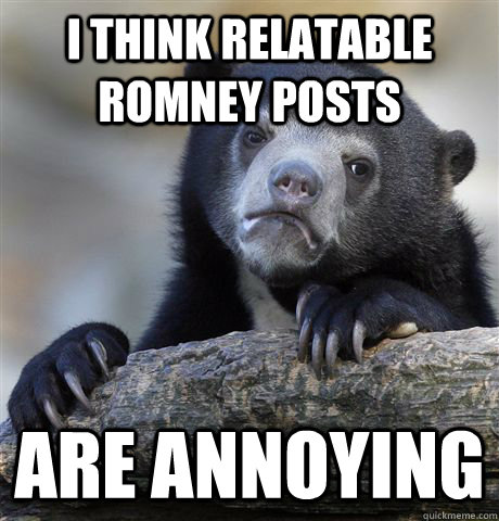 i think relatable romney posts are annoying - Confession Bear