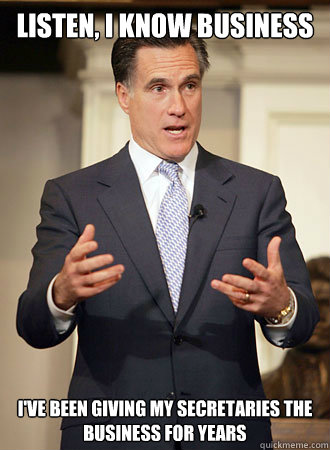 listen i know business ive been giving my secretaries the - Relatable Romney