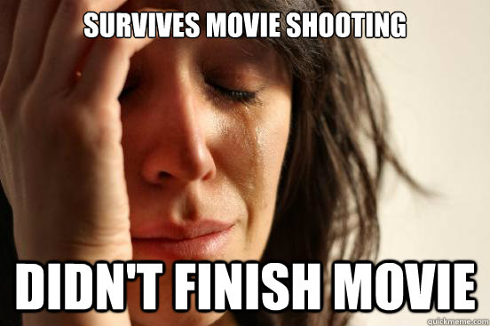 survives movie shooting didnt finish movie - First World Problems