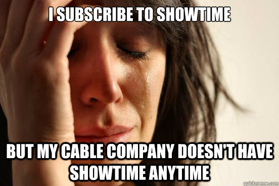 i subscribe to showtime but my cable company doesnt have sh - First World Problems