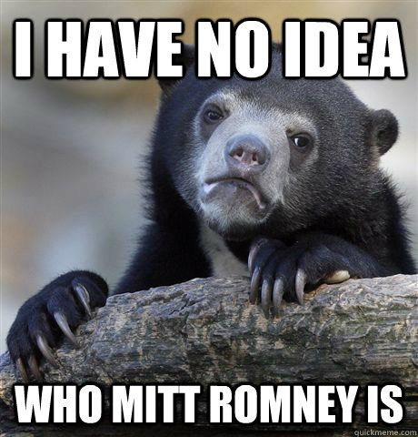 i have no idea who mitt romney is - Confession Bear
