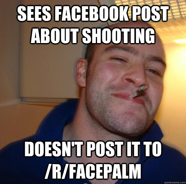 sees facebook post about shooting doesnt post it to rface - Good Guy Greg