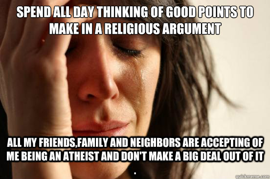 spend all day thinking of good points to make in a religious - First World Problems