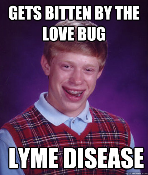gets bitten by the love bug lyme disease - Bad Luck Brian