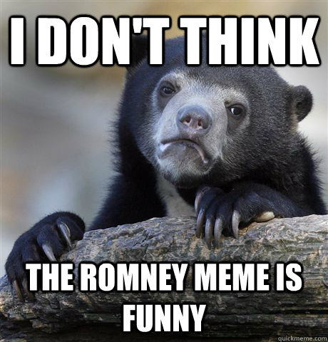 i dont think the romney meme is funny - Confession Bear