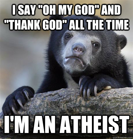 i say oh my god and thank god all the time im an atheis - Confession Bear