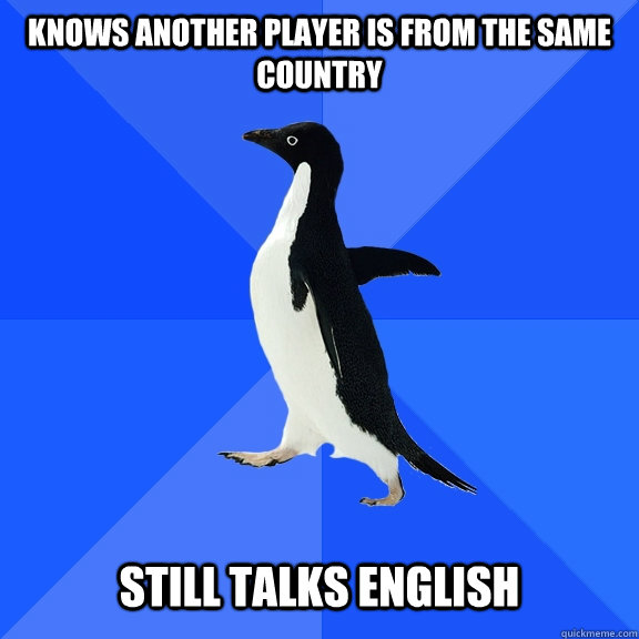knows another player is from the same country still talks en - Socially Awkward Penguin