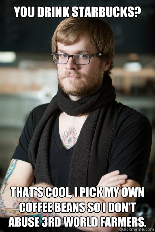 you drink starbucks thats cool i pick my own coffee beans - Hipster Barista