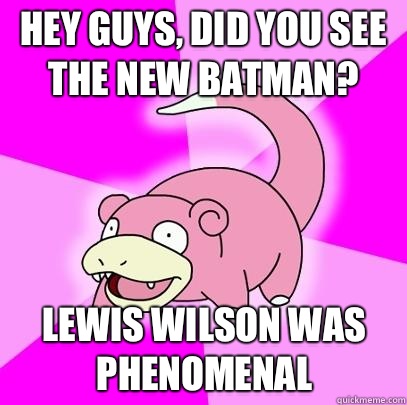 hey guys did you see the new batman Lewis Wilson was phenome - Slowpoke