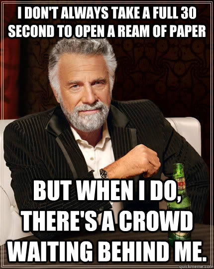 i dont always take a full 30 second to open a ream of paper - The Most Interesting Man In The World