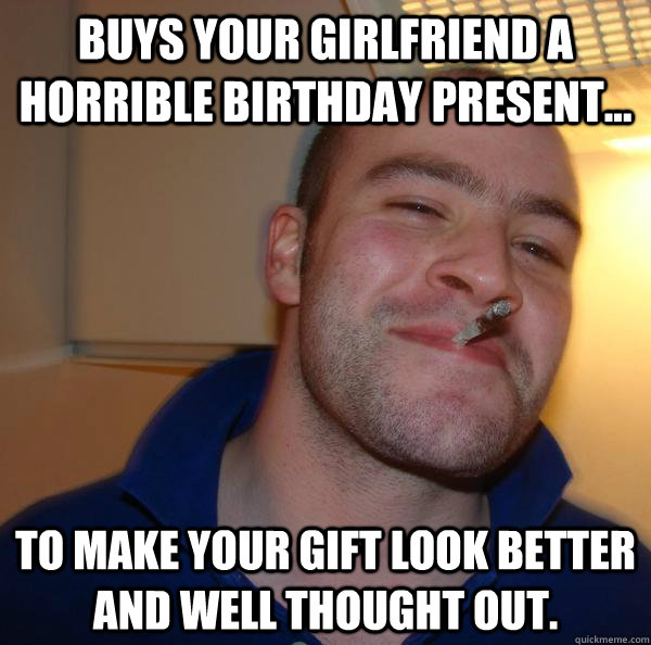 buys your girlfriend a horrible birthday present to make - Good Guy Greg