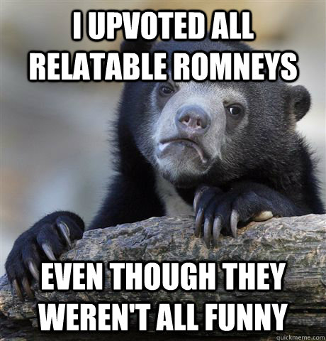 i upvoted all relatable romneys even though they werent all - Confession Bear
