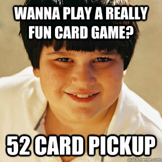 wanna play a really fun card game 52 card pickup - Annoying childhood friend