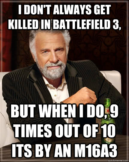 i dont always get killed in battlefield 3 but when i do 9 - The Most Interesting Man In The World
