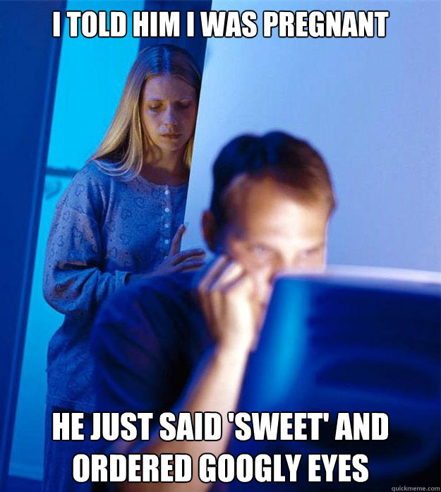 i told him i was pregnant he just said sweet and ordered g - Redditors Wife
