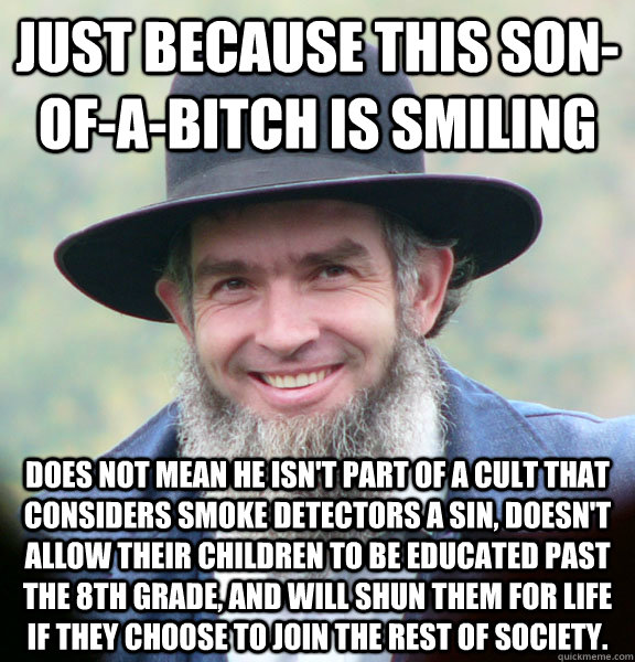 just because this sonofabitch is smiling does not mean he - Amish Guy