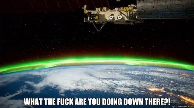 what the fuck are you doing down there - Disapproving ISS