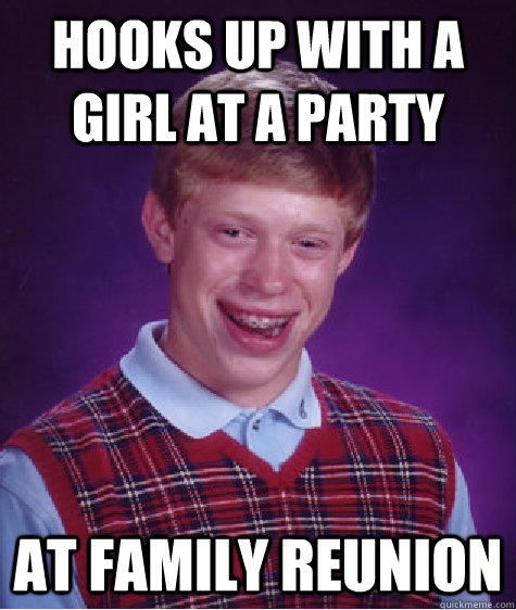 hooks up with a girl at a party at family reunion - Bad Luck Brian