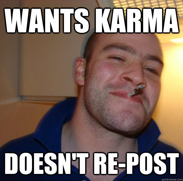wants karma doesnt repost - Good Guy Greg