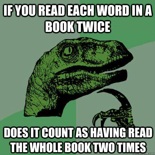 if you read each word in a book twice does it count as havin - Philosoraptor