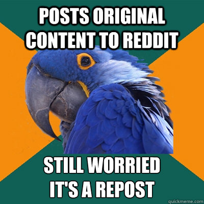 posts original content to reddit still worried its a repos - Paranoid Parrot