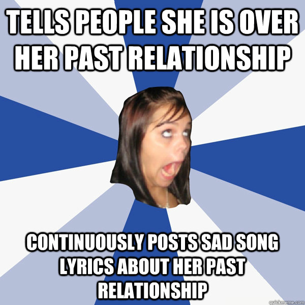 tells people she is over her past relationship continuously - Annoying Facebook Girl