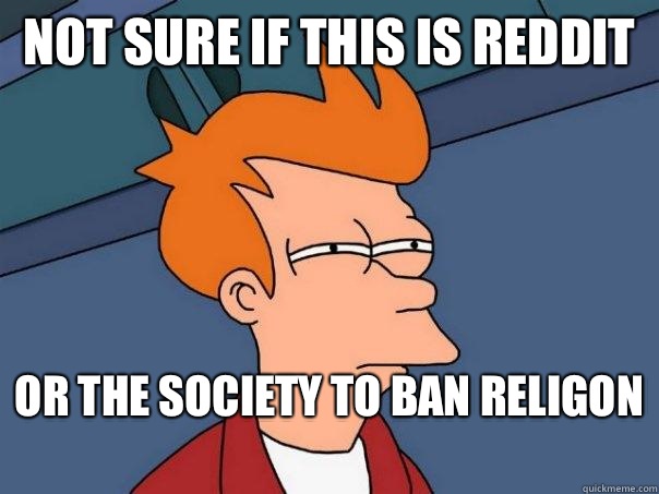 Not Sure If This is Reddit Or The Society To Ban Religon - Futurama Fry