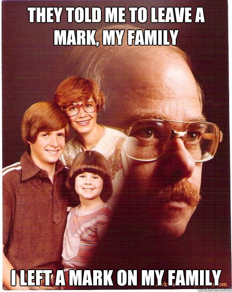 they told me to leave a mark my family i left a mark on my - Vengeance Dad