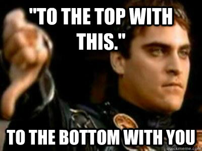 to the top with this to the bottom with you - Downvoting Roman