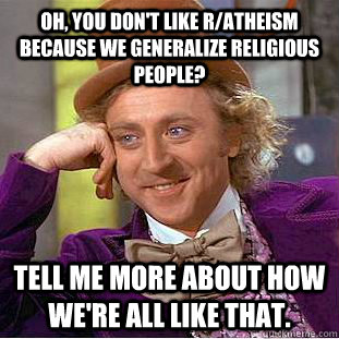 oh you dont like ratheism because we generalize religious - Condescending Wonka