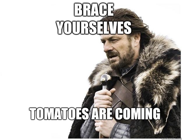 Brace yourselves tomatoes are coming - Imminent Ned