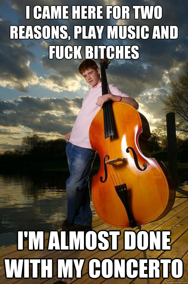 i came here for two reasons play music and fuck bitches im - Over-confident Bassist