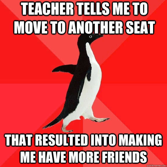 teacher tells me to move to another seat that resulted into - Socially Awesome Penguin
