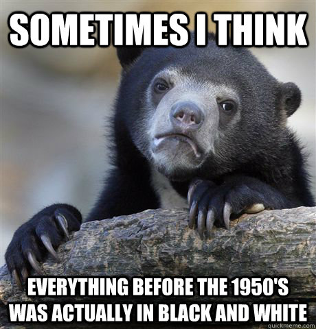 sometimes i think everything before the 1950s was actually - Confession Bear