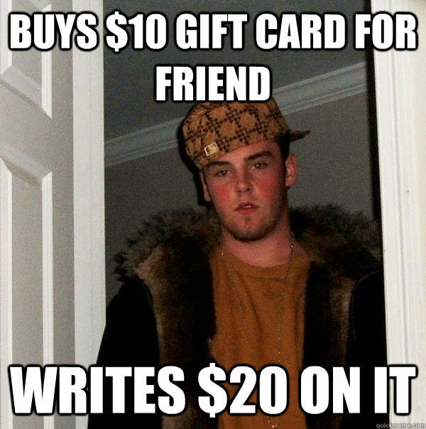buys 10 gift card for friend writes 20 on it - Scumbag Steve