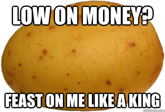 low on money feast on me like a king - Good Guy Potato