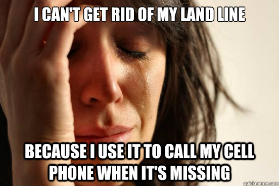 i cant get rid of my land line because i use it to call my - First World Problems